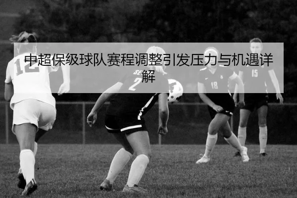 中超保级球队赛程调整引发压力与机遇详解